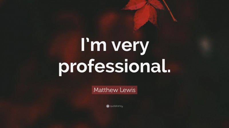 Matthew Lewis Quote: “I’m very professional.”