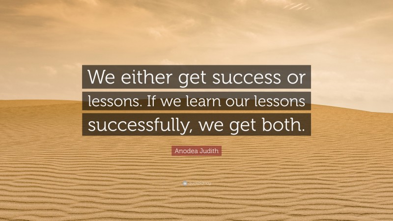 Anodea Judith Quote: “We either get success or lessons. If we learn our lessons successfully, we get both.”