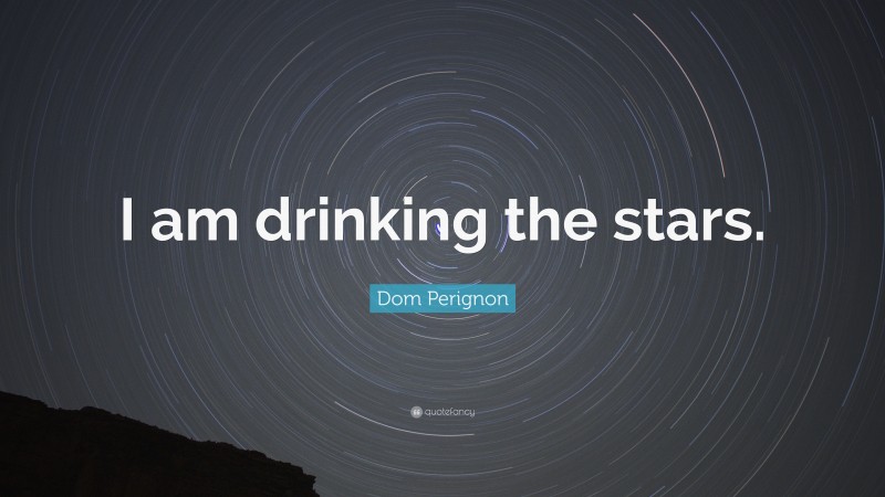 Dom Perignon Quote: “I am drinking the stars.”