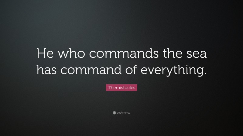 Themistocles Quote: “He who commands the sea has command of everything.”