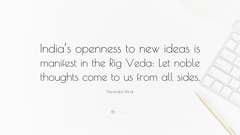 Narendra Modi Quote: “India’s openness to new ideas is manifest in the Rig Veda: Let noble thoughts come to us from all sides.”