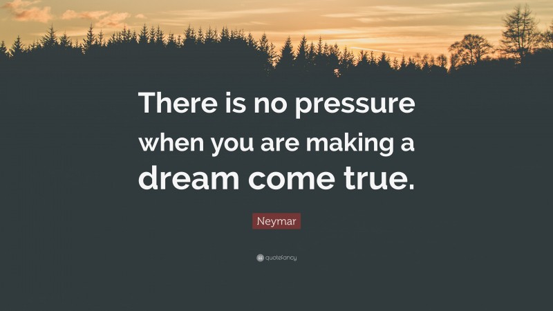 Neymar Quote: “There is no pressure when you are making a dream come true.”
