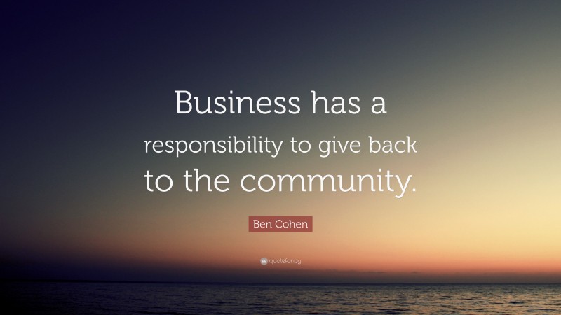 Ben Cohen Quote: “Business has a responsibility to give back to the community.”