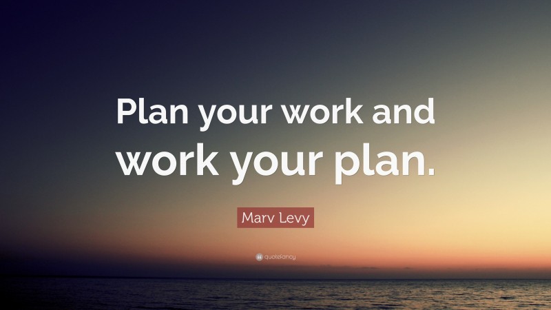 Marv Levy Quote: “Plan your work and work your plan.”