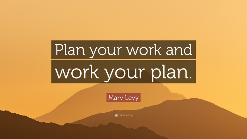 Marv Levy Quote: “Plan your work and work your plan.”