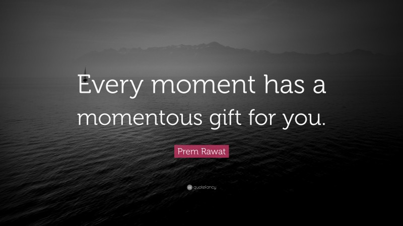 Prem Rawat Quote: “Every moment has a momentous gift for you.”