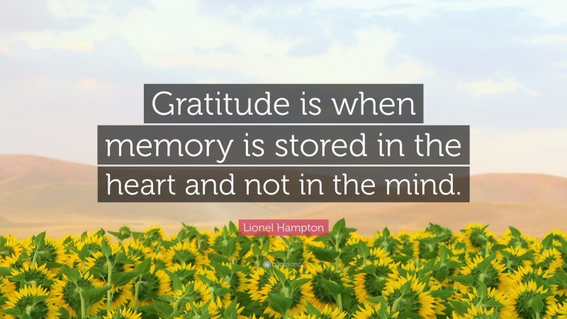 Lionel Hampton Quote: “Gratitude is when memory is stored in the heart and not in the mind.”