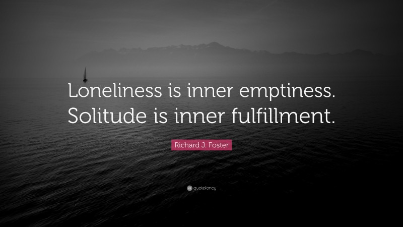 Richard J. Foster Quote: “Loneliness is inner emptiness. Solitude is inner fulfillment.”