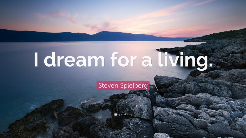 Steven Spielberg Quote: “I dream for a living.”