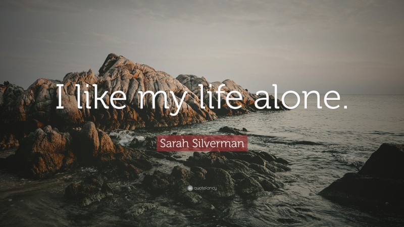 Sarah Silverman Quote: “I like my life alone.”