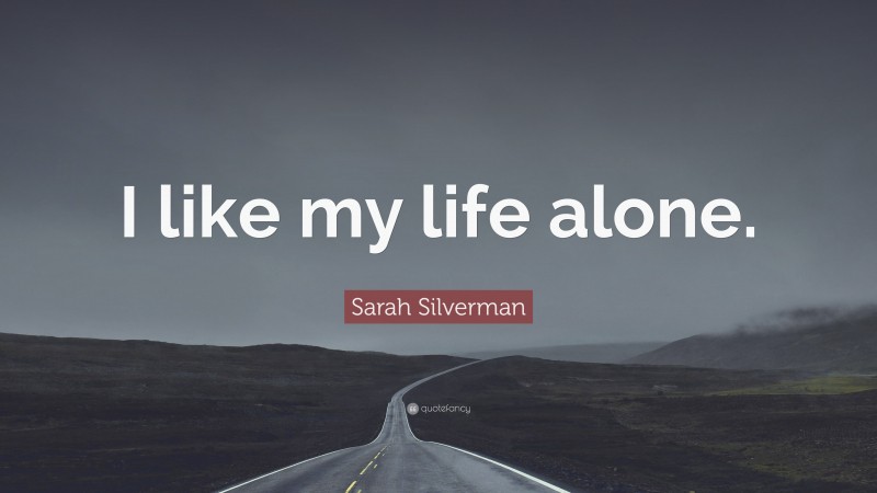Sarah Silverman Quote: “I like my life alone.”
