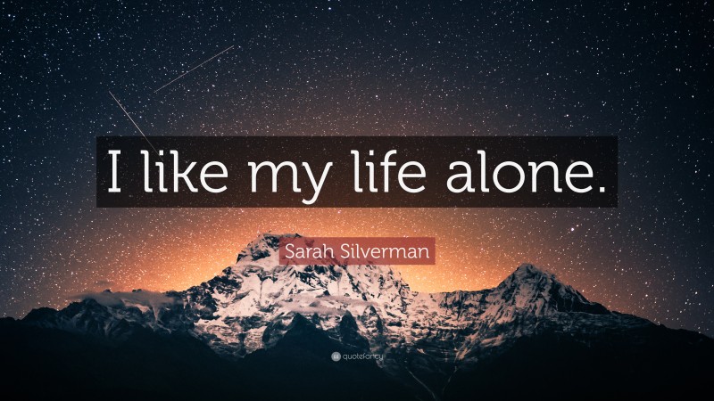Sarah Silverman Quote: “I like my life alone.”