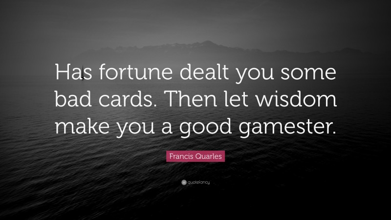Francis Quarles Quote: “Has fortune dealt you some bad cards. Then let wisdom make you a good gamester.”