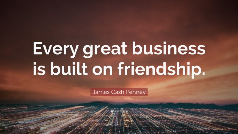 James Cash Penney Quote: “Every great business is built on friendship.”