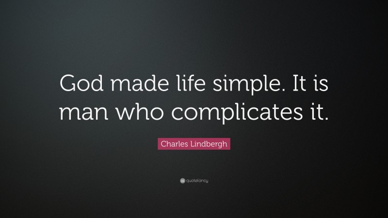 Charles Lindbergh Quote: “God made life simple. It is man who complicates it.”