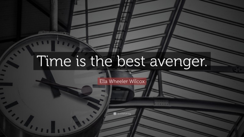 Ella Wheeler Wilcox Quote: “Time is the best avenger.”