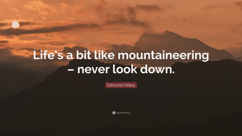 Edmund Hillary Quote: “Life’s a bit like mountaineering – never look down.”