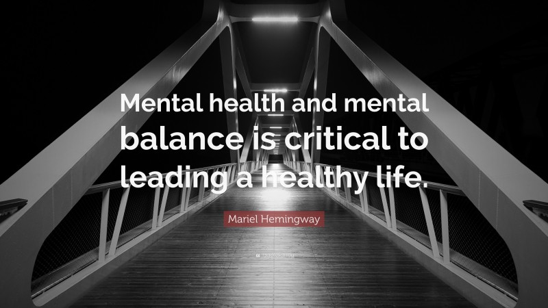 Mariel Hemingway Quote: “Mental health and mental balance is critical to leading a healthy life.”