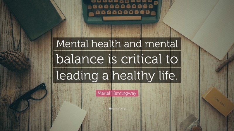 Mariel Hemingway Quote: “Mental health and mental balance is critical to leading a healthy life.”