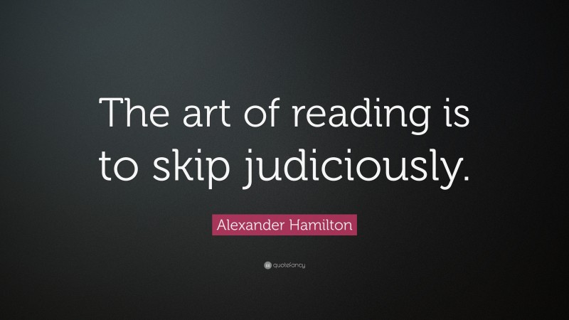 Alexander Hamilton Quote: “The art of reading is to skip judiciously.”