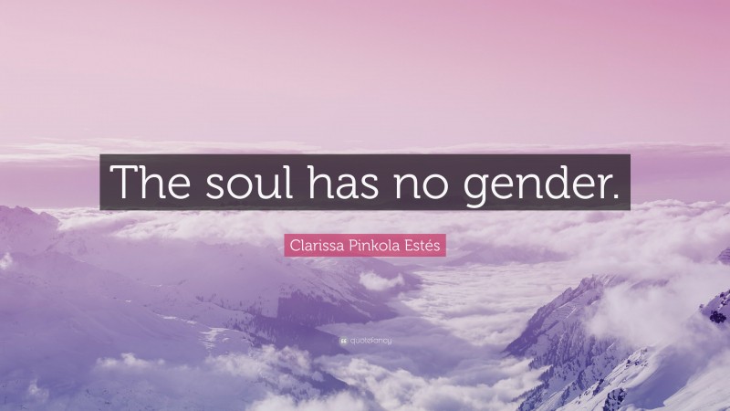 Clarissa Pinkola Estés Quote: “The soul has no gender.”