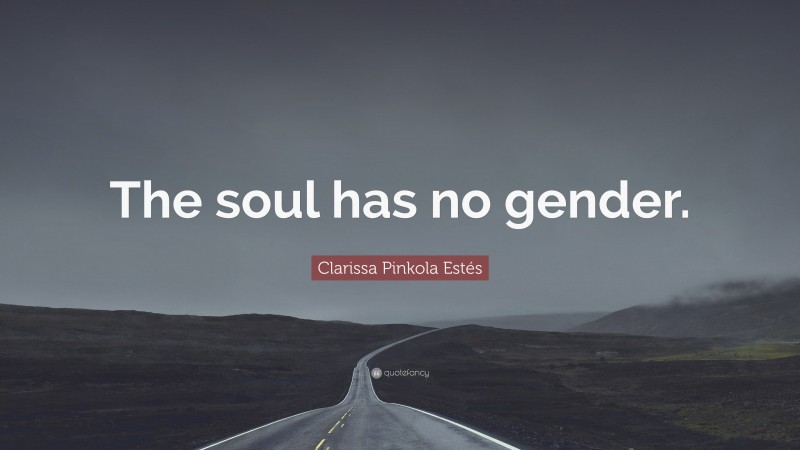 Clarissa Pinkola Estés Quote: “The soul has no gender.”