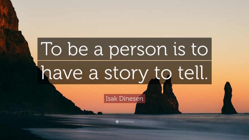 Isak Dinesen Quote: “To be a person is to have a story to tell.”