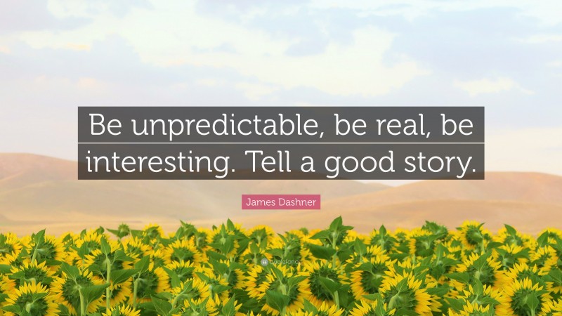 James Dashner Quote: “Be unpredictable, be real, be interesting. Tell a good story.”