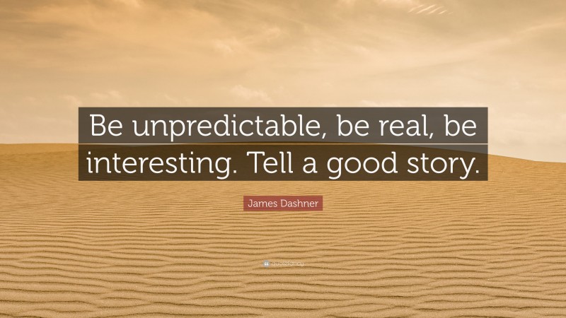 James Dashner Quote: “Be unpredictable, be real, be interesting. Tell a good story.”