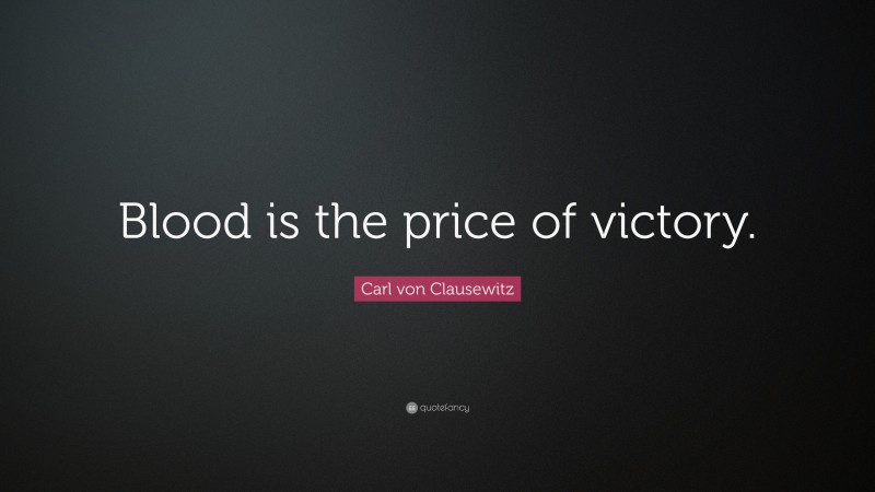 Carl von Clausewitz Quote: “Blood is the price of victory.”