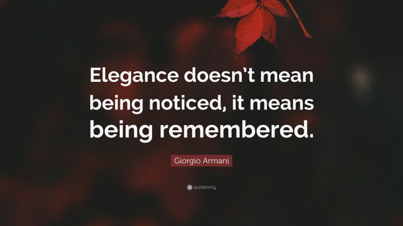 Giorgio Armani Quote: “Elegance doesn’t mean being noticed, it means being remembered.”