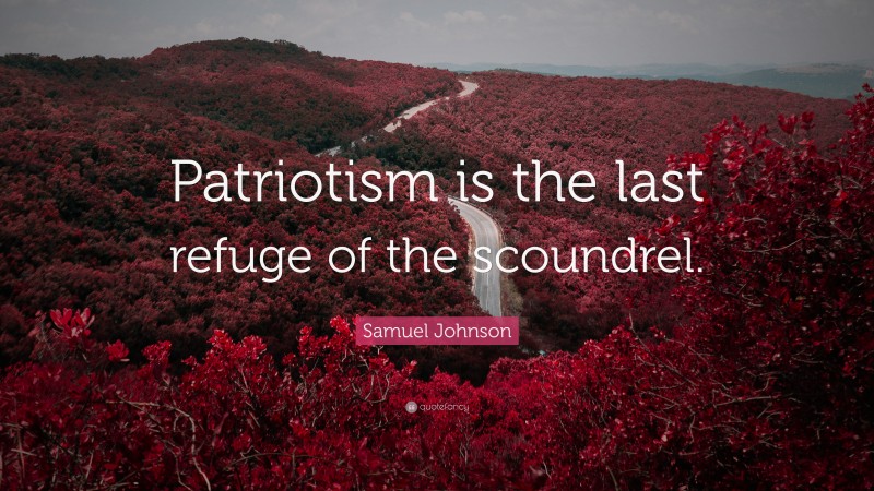 Samuel Johnson Quote: “Patriotism is the last refuge of the scoundrel.”