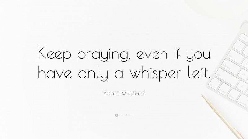 Yasmin Mogahed Quote: “Keep praying, even if you have only a whisper left.”