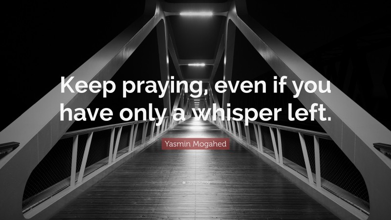 Yasmin Mogahed Quote: “Keep praying, even if you have only a whisper left.”