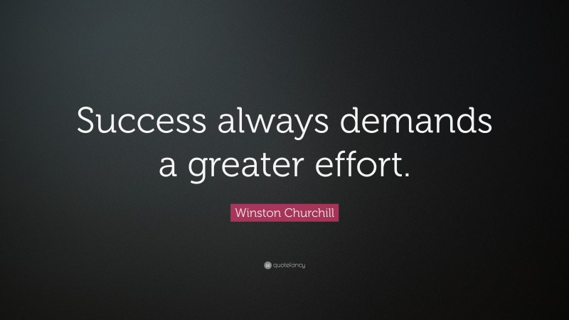 Winston Churchill Quote: “Success always demands a greater effort.”