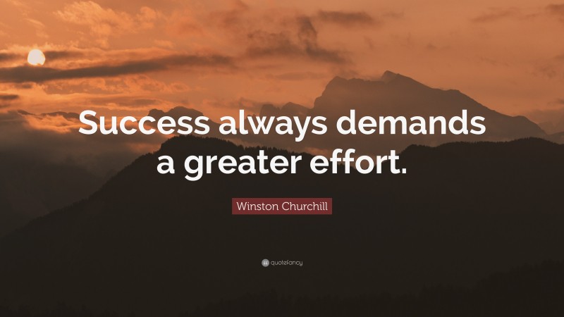 Winston Churchill Quote: “Success always demands a greater effort.”