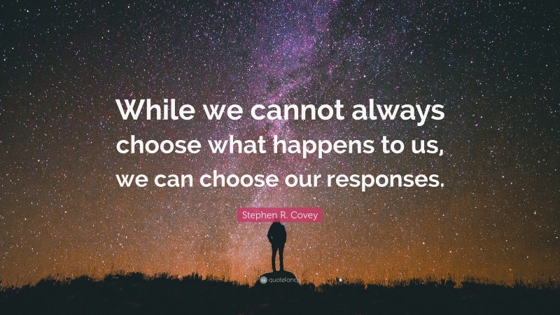Stephen R. Covey Quote: “While we cannot always choose what happens to us, we can choose our responses.”