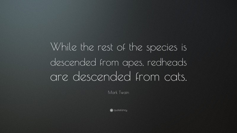 Mark Twain Quote: “While the rest of the species is descended from apes, redheads are descended from cats.”