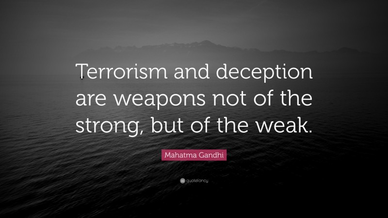 Mahatma Gandhi Quote: “Terrorism and deception are weapons not of the strong, but of the weak.”