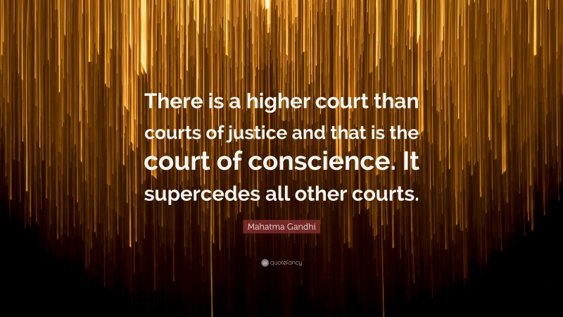 Mahatma Gandhi Quote: “There is a higher court than courts of justice and that is the court of conscience. It supercedes all other courts.”