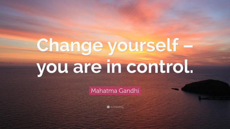 Mahatma Gandhi Quote: “Change yourself – you are in control.”