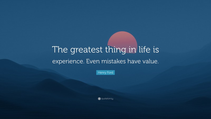 Henry Ford Quote: “The greatest thing in life is experience. Even mistakes have value.”