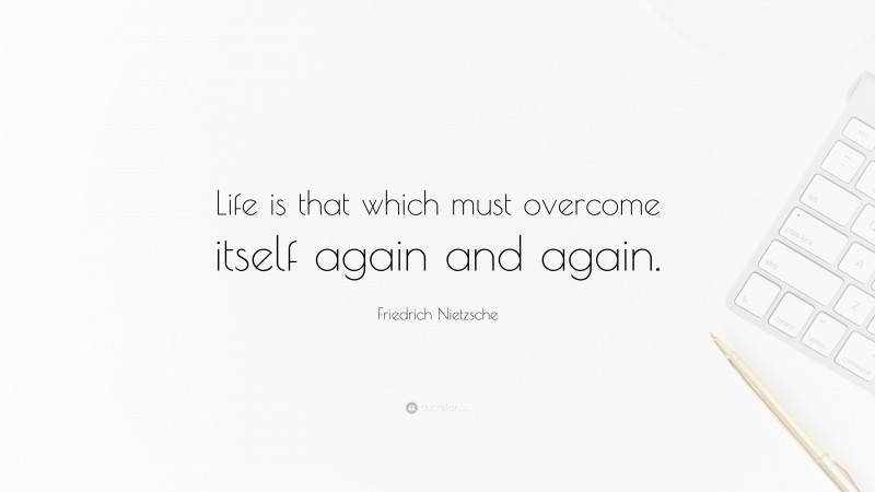 Friedrich Nietzsche Quote: “Life is that which must overcome itself again and again.”