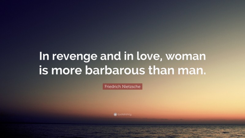 Friedrich Nietzsche Quote: “In revenge and in love, woman is more barbarous than man.”