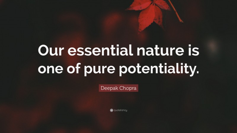 Deepak Chopra Quote: “Our essential nature is one of pure potentiality.”