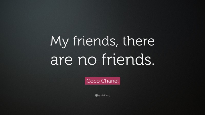 Coco Chanel Quote: “My friends, there are no friends.”