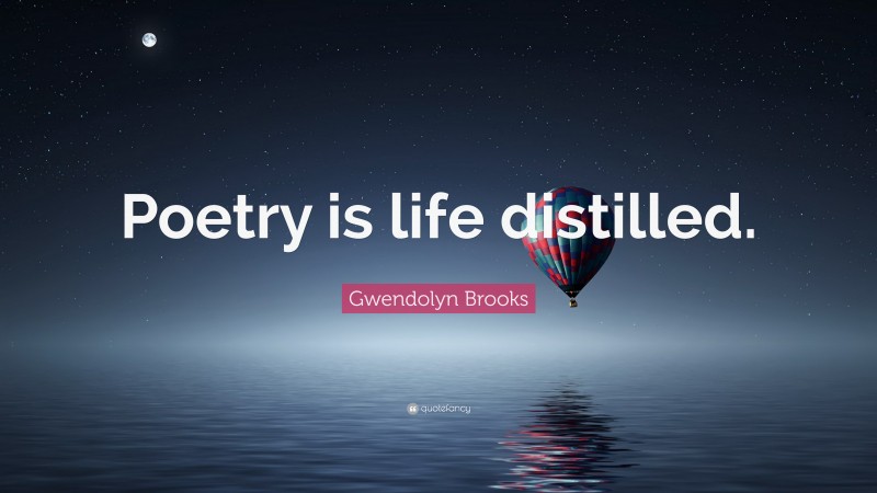 Gwendolyn Brooks Quote: “Poetry is life distilled.”