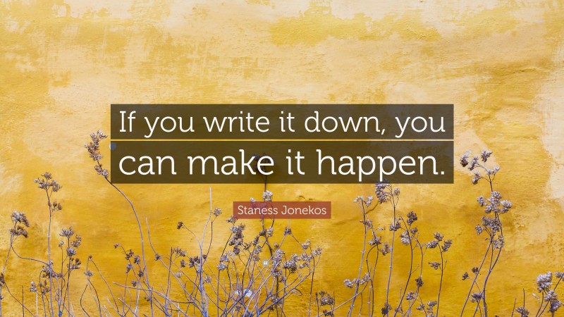 Staness Jonekos Quote: “If you write it down, you can make it happen.”