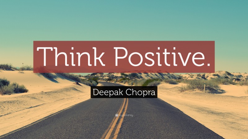 Deepak Chopra Quote: “Think Positive.”