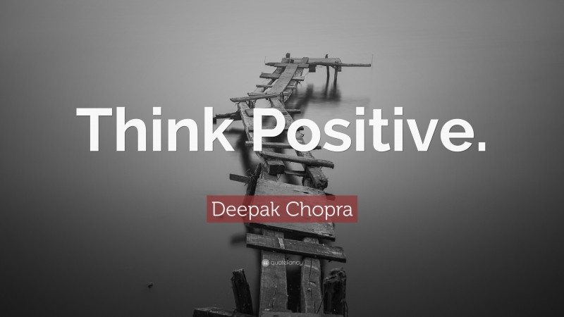 Deepak Chopra Quote: “Think Positive.”